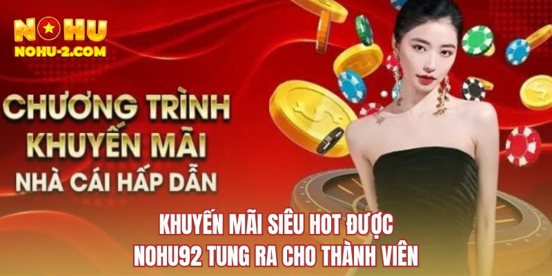 Khuyến mãi siêu hot được NOHU92 tung ra cho thành viên